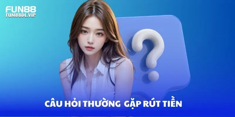Hướng dẫn câu hỏi thường gặp về quy trình rút tiền Hướng dẫn câu hỏi thường gặp về quy trình rút tiền