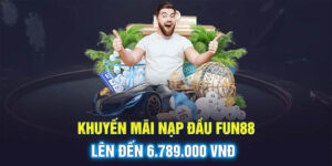 Khuyến mãi nạp đầu Fun88 lên đến 6.789.000 vnđ cho bắn cá, slot và game bài